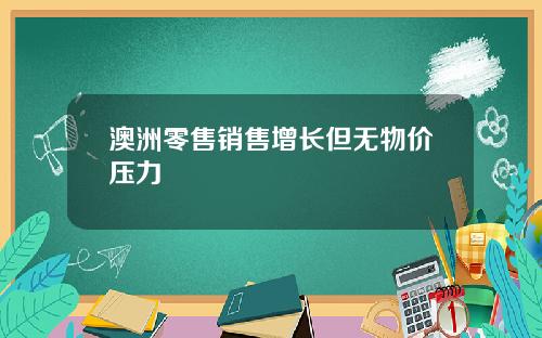 澳洲零售销售增长但无物价压力