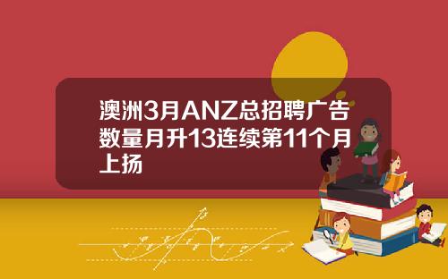 澳洲3月ANZ总招聘广告数量月升13连续第11个月上扬
