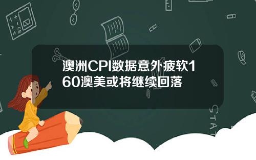 澳洲CPI数据意外疲软160澳美或将继续回落