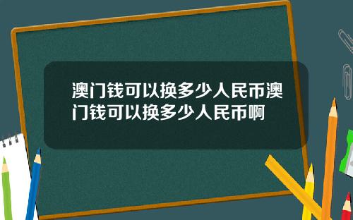 澳门钱可以换多少人民币澳门钱可以换多少人民币啊