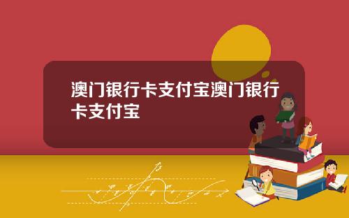 澳门银行卡支付宝澳门银行卡支付宝