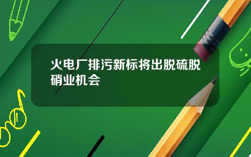 火电厂排污新标将出脱硫脱硝业机会
