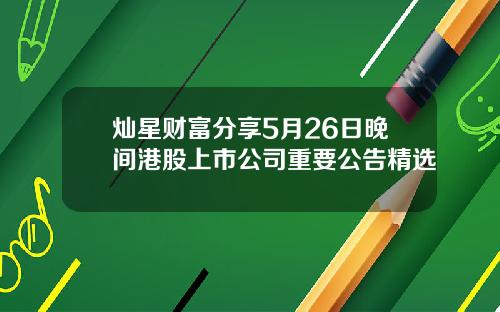 灿星财富分享5月26日晚间港股上市公司重要公告精选