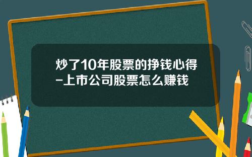 炒了10年股票的挣钱心得-上市公司股票怎么赚钱