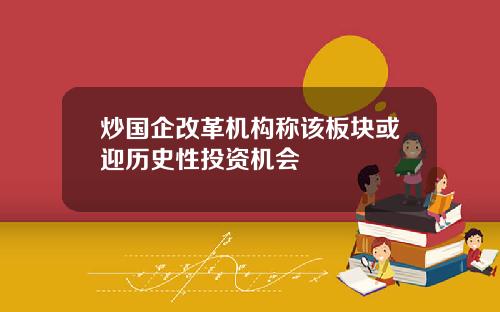 炒国企改革机构称该板块或迎历史性投资机会