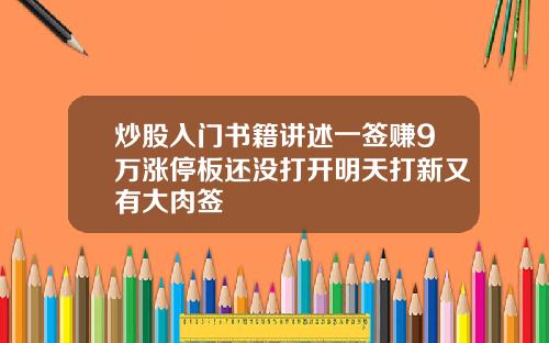 炒股入门书籍讲述一签赚9万涨停板还没打开明天打新又有大肉签