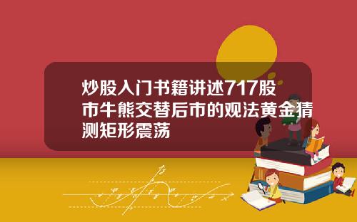 炒股入门书籍讲述717股市牛熊交替后市的观法黄金猜测矩形震荡