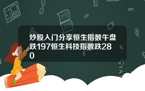 炒股入门分享恒生指数午盘跌197恒生科技指数跌280