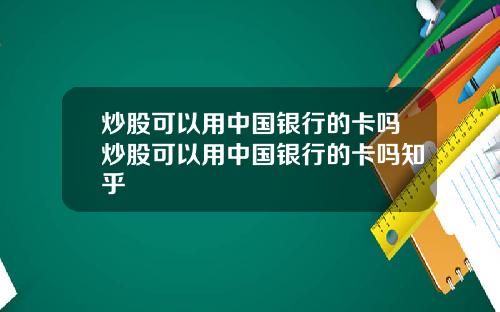 炒股可以用中国银行的卡吗炒股可以用中国银行的卡吗知乎