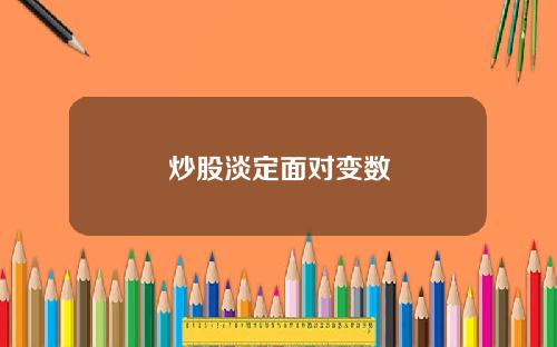 炒股淡定面对变数