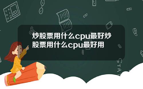 炒股票用什么cpu最好炒股票用什么cpu最好用