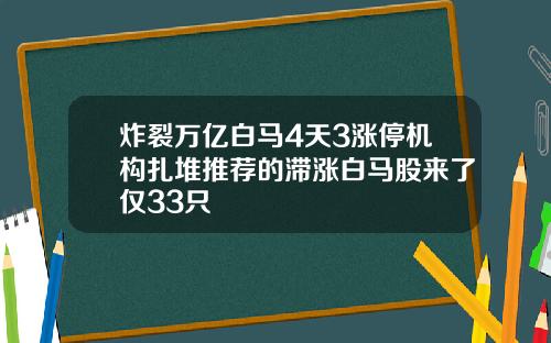 炸裂万亿白马4天3涨停机构扎堆推荐的滞涨白马股来了仅33只