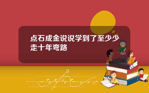 点石成金说说学到了至少少走十年弯路