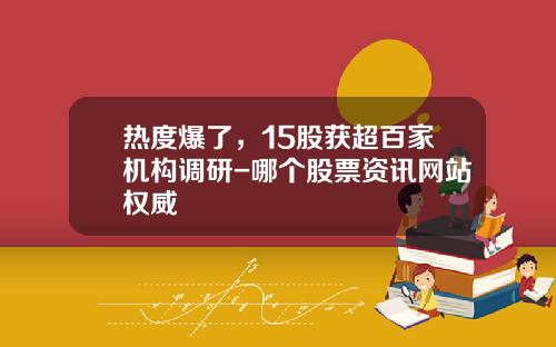 热度爆了，15股获超百家机构调研-哪个股票资讯网站权威