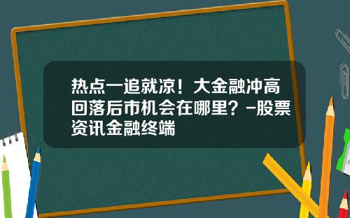 热点一追就凉！大金融冲高回落后市机会在哪里？-股票资讯金融终端