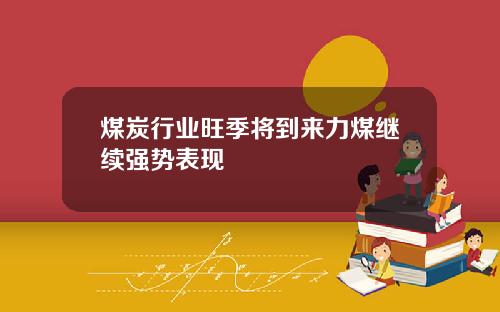 煤炭行业旺季将到来力煤继续强势表现