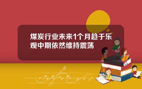 煤炭行业未来1个月趋于乐观中期依然维持震荡