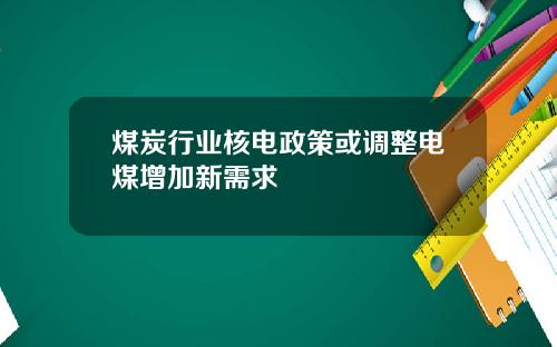 煤炭行业核电政策或调整电煤增加新需求