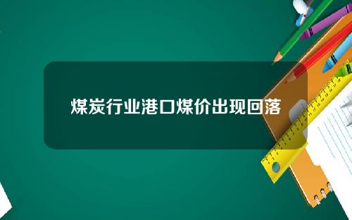 煤炭行业港口煤价出现回落