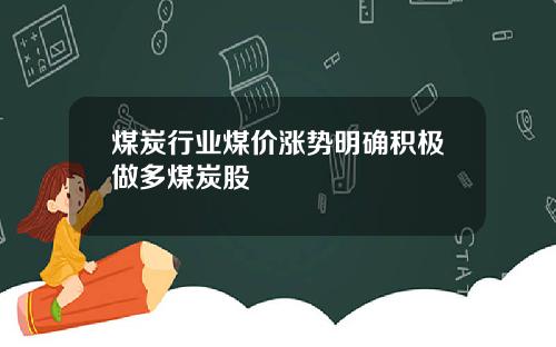 煤炭行业煤价涨势明确积极做多煤炭股