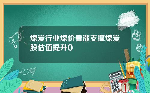 煤炭行业煤价看涨支撑煤炭股估值提升0