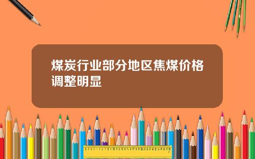 煤炭行业部分地区焦煤价格调整明显