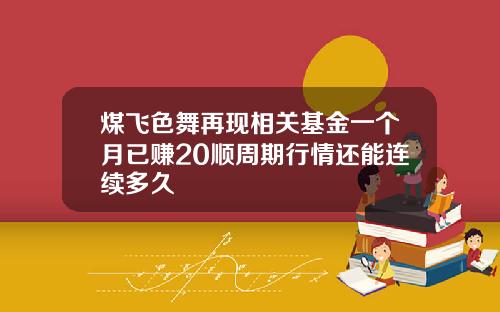 煤飞色舞再现相关基金一个月已赚20顺周期行情还能连续多久