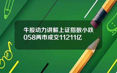 牛股动力讲解上证指数小跌058两市成交11211亿
