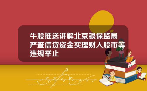 牛股推送讲解北京银保监局严查信贷资金买理财入股市等违规举止