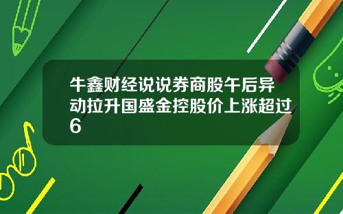 牛鑫财经说说券商股午后异动拉升国盛金控股价上涨超过6