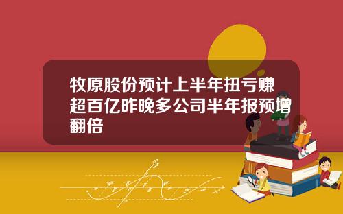 牧原股份预计上半年扭亏赚超百亿昨晚多公司半年报预增翻倍