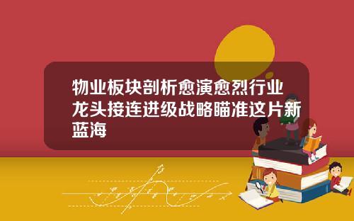 物业板块剖析愈演愈烈行业龙头接连进级战略瞄准这片新蓝海