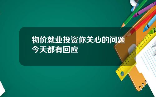 物价就业投资你关心的问题今天都有回应