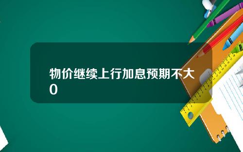 物价继续上行加息预期不大0