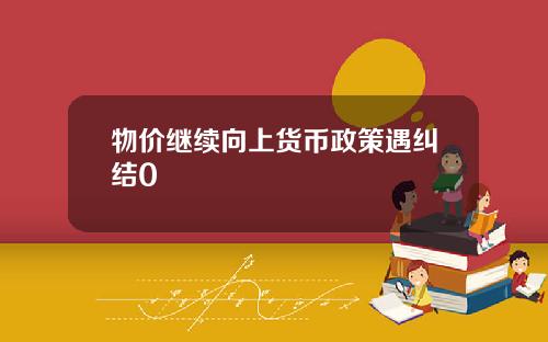 物价继续向上货币政策遇纠结0