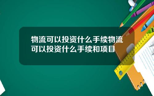 物流可以投资什么手续物流可以投资什么手续和项目