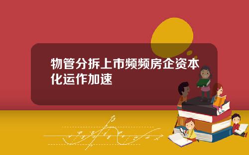 物管分拆上市频频房企资本化运作加速