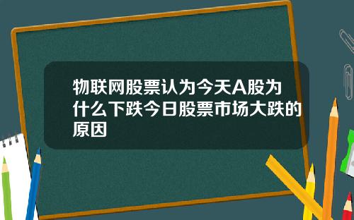 物联网股票认为今天A股为什么下跌今日股票市场大跌的原因