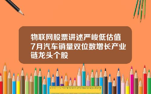 物联网股票讲述严峻低估值7月汽车销量双位数增长产业链龙头个股