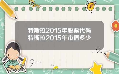 特斯拉2015年股票代码特斯拉2015年市值多少