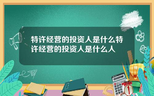 特许经营的投资人是什么特许经营的投资人是什么人