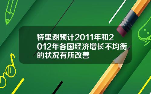 特里谢预计2011年和2012年各国经济增长不均衡的状况有所改善