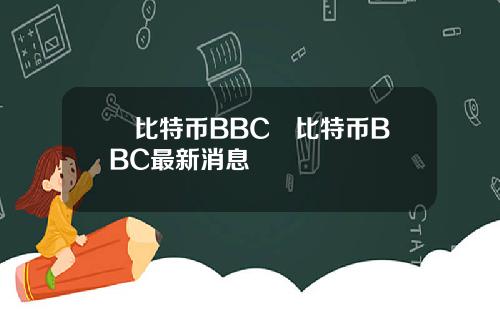 犇比特币BBC犇比特币BBC最新消息