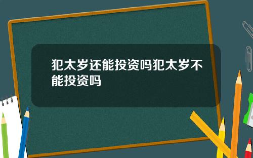 犯太岁还能投资吗犯太岁不能投资吗