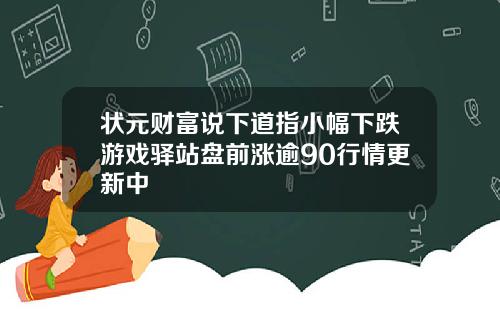 状元财富说下道指小幅下跌游戏驿站盘前涨逾90行情更新中