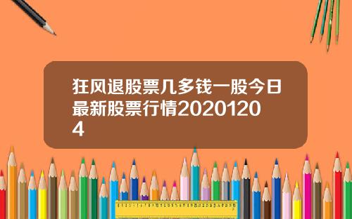 狂风退股票几多钱一股今日最新股票行情20201204