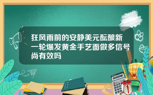 狂风雨前的安静美元酝酿新一轮爆发黄金手艺面做多信号尚有效吗