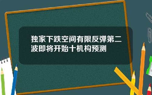 独家下跌空间有限反弹第二波即将开始十机构预测