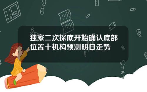 独家二次探底开始确认底部位置十机构预测明日走势