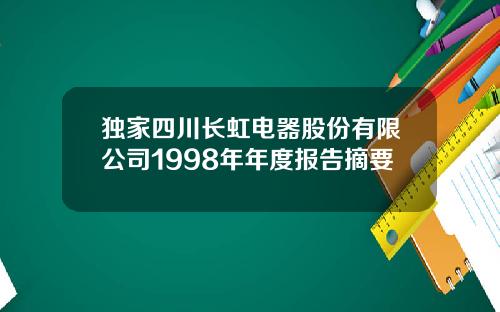 独家四川长虹电器股份有限公司1998年年度报告摘要